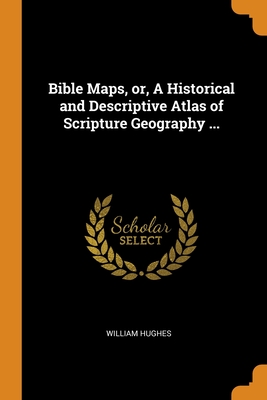 Bible Maps, or, A Historical and Descriptive Atlas of Scripture Geography ... Cover Image