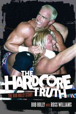 The Hardcore Truth: The Bob Holly Story By Bob Holly, Ross Williams Cover Image