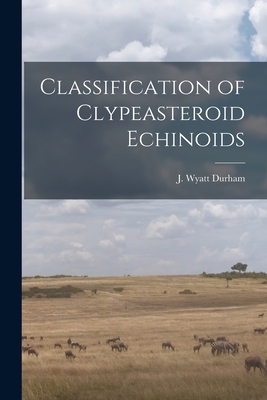 Classification of Clypeasteroid Echinoids By J. Wyatt Durham (Created by) Cover Image
