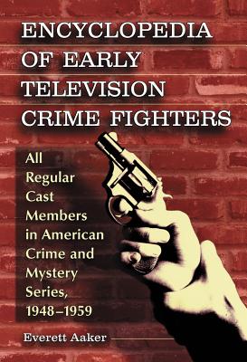 Encyclopedia of Early Television Crime Fighters: All Regular Cast Members in American Crime and Mystery Series, 1948-1959 Cover Image