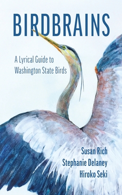 Birdbrains: A Lyrical Guide to Washington State Birds By Susan Rich (Editor), Stephanie DeLaney (Scientific Editor), Hiroko Seki (Artist) Cover Image