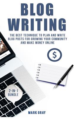 Blog Writing: 2 Manuals - The Best Technique to Plan and Write Blog Posts for Growing Your Community and Make Money Online By Mark Gray Cover Image
