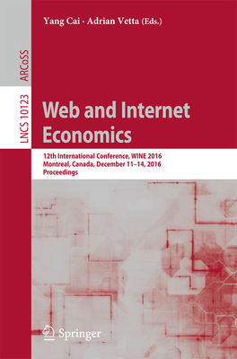 Web and Internet Economics: 12th International Conference, Wine 2016, Montreal, Canada, December 11-14, 2016, Proceedings By Yang Cai (Editor), Adrian Vetta (Editor) Cover Image