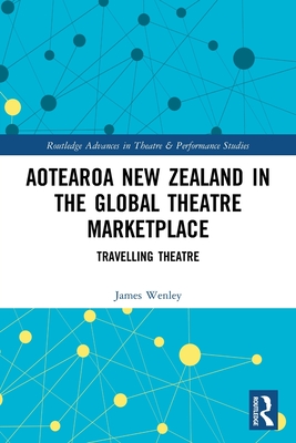 Aotearoa New Zealand in the Global Theatre Marketplace: Travelling Theatre (Routledge Advances in Theatre & Performance Studies) Cover Image