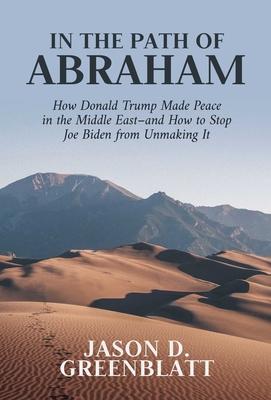 In the Path of Abraham: How Donald Trump Made Peace in the Middle East–and How to Stop Joe Biden from Unmaking It By Jason D. Greenblatt Cover Image