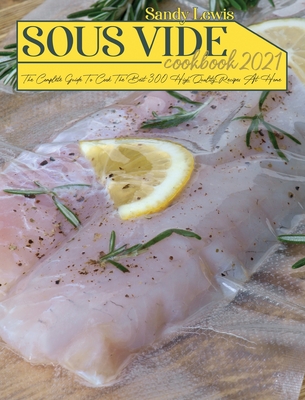 Sous Vide Cookbook 2021: The Complete Guide To Cook The Best 300 High Quality Recipes At Home Cover Image