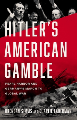 Hitler's American Gamble: Pearl Harbor and Germany’s March to Global War By Brendan Simms, Charlie Laderman Cover Image