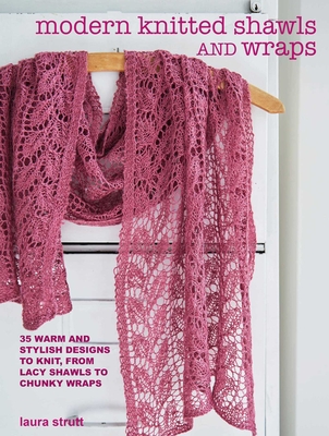 Modern Knitted Shawls and Wraps: 35 warm and stylish designs to knit, from lacy shawls to chunky wraps By Laura Strutt Cover Image