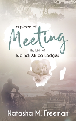 A Place of Meeting: The Birth of Isibindi Africa Lodges By Natasha M. Freeman Cover Image