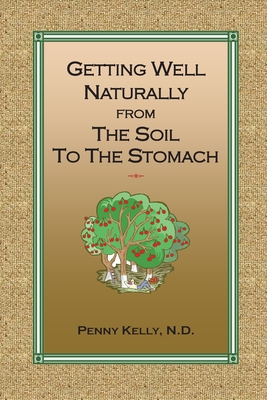 Getting Well Naturally from The Soil to The Stomach: Understanding the Connection Between the Earth and Your Health By Penny Kelly Cover Image