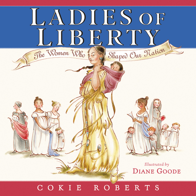 Ladies of Liberty: The Women Who Shaped Our Nation By Cokie Roberts, Diane Goode (Illustrator) Cover Image