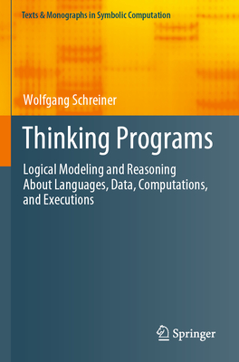 Thinking Programs: Logical Modeling and Reasoning about Languages, Data, Computations, and Executions (Texts & Monographs in Symbolic Computation)