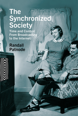 The Synchronized Society: Time and Control From Broadcasting to the Internet By Randall Patnode Cover Image