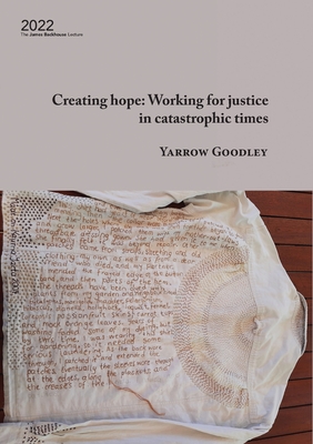 Creating hope: Working for justice in catastrophic times: Working for justice in catastrophic times (James Backhouse Lectures #2022) By Yarrow Goodley Cover Image