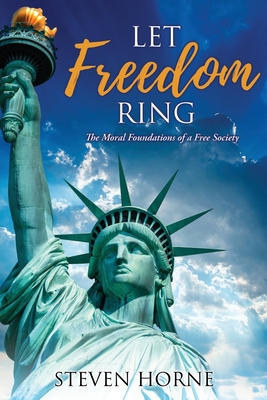 Let Freedom Ring: The Moral Foundations of a Free Society By Steven Horne Cover Image
