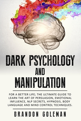 Dark Psychology and Manipulation: For a Better Life: The Ultimate Guide to Learning the Art of Persuasion, Emotional Influence, NLP Secrets, Hypnosis, Cover Image