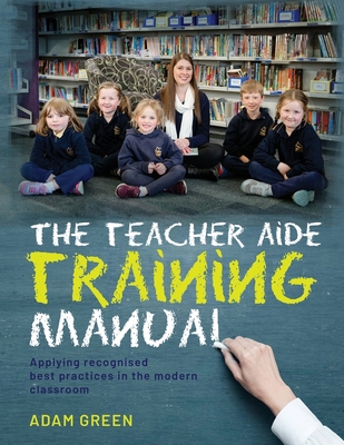 The Teacher Aide Training Manual: Applying recognised best practices in the modern classroom
