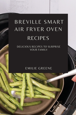 Breville Smart Air Fryer Oven Recipes: Delicious Recipes to Surprise Your Family cover