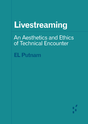 Livestreaming: An Aesthetics and Ethics of Technical Encounter (Forerunners: Ideas First)