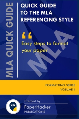 Quick Guide to the MLA Referencing Style: Easy Steps to Format Your Paper by PaperHacker By Paperhacker Publications Cover Image