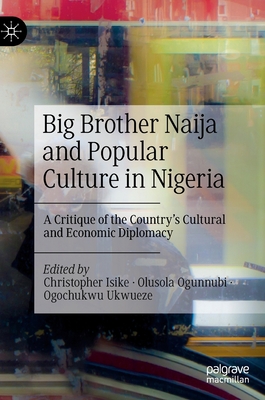 Big Brother Naija and Popular Culture in Nigeria: A Critique of the Country's Cultural and Economic Diplomacy By Christopher Isike (Editor), Olusola Ogunnubi (Editor), Ogochukwu Ukwueze (Editor) Cover Image