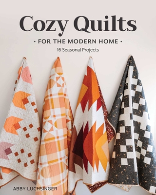 Cozy Quilts for the Modern Home: 16 Seasonal Projects By Abby Luchsinger Cover Image