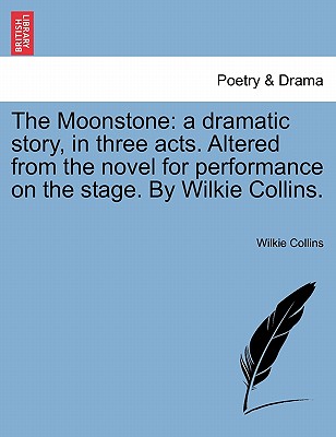 The Moonstone: a dramatic story, in three acts. Altered from the novel for performance on the stage. By Wilkie Collins. Cover Image