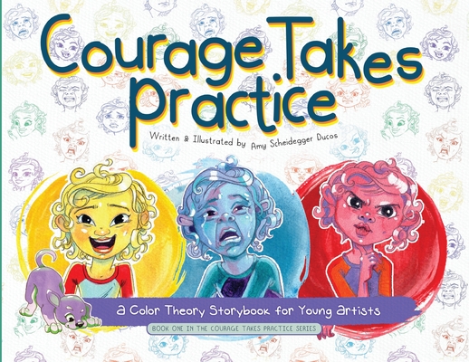 Courage Takes Practice: A Color Theory Storybook for Young Artists: A Color Theory Storybook for Young Artists By Amy Scheidegger Ducos Cover Image
