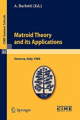 Matroid Theory and Its Applications: Lectures Given at a Summer School of the Centro Internazionale Matematico Estivo (C.I.M.E.) Held in Varenna (Como (C.I.M.E. Summer Schools #83) Cover Image