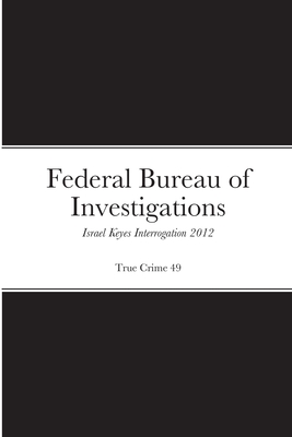 Federal Bureau of Investigations Israel Keyes Transcripts: 2012 Interrogation By True Crime 49 (Compiled by) Cover Image