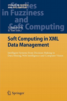 Soft Computing in XML Data Management: Intelligent Systems from Decision Making to Data Mining, Web Intelligence and Computer Vision (Studies in Fuzziness and Soft Computing #255) By Zongmin Ma (Editor), Li Yan (Editor) Cover Image