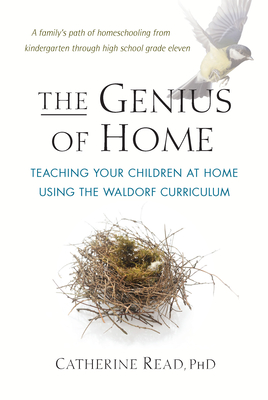The Genius of Home: Teaching Your Children at Home Using the Waldorf Curriculum By Catherine Read Cover Image