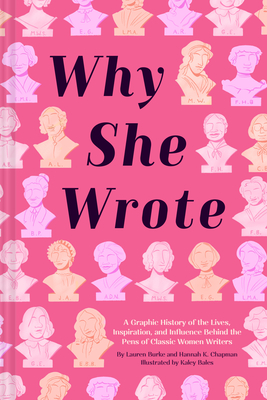 Why She Wrote: A Graphic History of the Lives, Inspiration, and Influence Behind the Pens of Classic Women Writers By Lauren Burke, Hannah K. Chapman, Kaley Bales (Illustrator) Cover Image