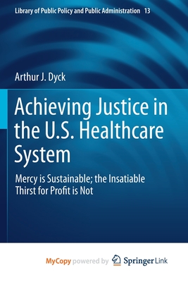 Achieving Justice in the U.S. Healthcare System: Mercy Is Sustainable; The Insatiable Thirst for Profit Is Not (Library of Public Policy and Public Administration #13)