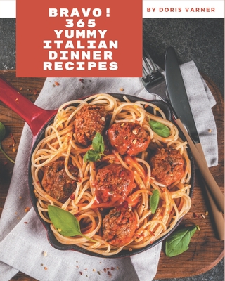 Bravo! 365 Yummy Italian Dinner Recipes: Yummy Italian Dinner Cookbook - All The Best Recipes You Need are Here! By Doris Varner Cover Image