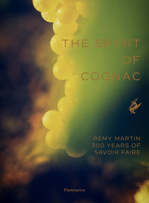 The Spirit of Cognac: Rémy Martin: 300 Years of Savoir Faire By Thomas Laurenceau, Harry Gruyaert (Photographs by) Cover Image