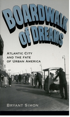 Boardwalk of Dreams: Atlantic City and the Fate of Urban America By Bryant Simon Cover Image
