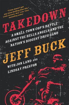 Takedown: A Small-Town Cop's Battle Against the Hells Angels and the Nation's Biggest Drug Gang: A Small-Town Cop’s Battle Against the Hells Angels and the Nation’s Biggest Drug Gang