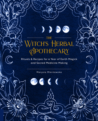 The Witch's Herbal Apothecary: Rituals & Recipes for a Year of Earth Magick and Sacred Medicine Making Cover Image