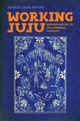 Working Juju: Representations of the Caribbean Fantastic By Andrea Shaw Nevins Cover Image