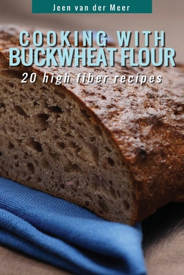 Cooking With Buckwheat Flour: 20 High Fiber Recipes By Jeen Van Der Meer Cover Image
