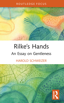 Rilke's Hands: An Essay on Gentleness (Routledge Focus on Literature)