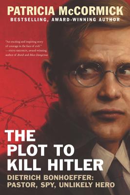The Plot to Kill Hitler: Dietrich Bonhoeffer: Pastor, Spy, Unlikely Hero By Patricia McCormick Cover Image