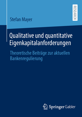 Qualitative Und Quantitative Eigenkapitalanforderungen: Theoretische Beiträge Zur Aktuellen Bankenregulierung By Stefan Mayer Cover Image