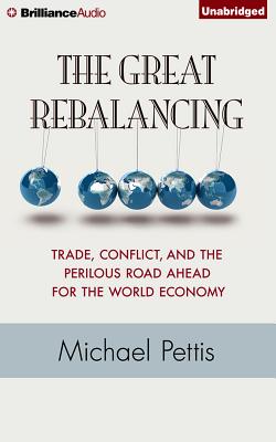 The Great Rebalancing: Trade, Conflict, and the Perilous Road Ahead for the World Economy By A. T. Chandler (Read by), Michael Pettis Cover Image