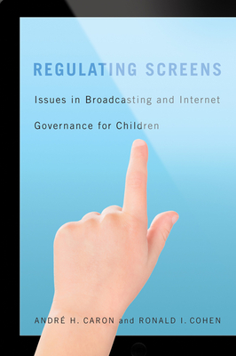 Regulating Screens: Issues in Broadcasting and Internet Governance for Children By André H. Caron, Ronald I. Cohen Cover Image