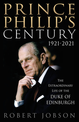 Prince Philip's Century 1921-2021: The Extraordinary Life of the Duke of Edinburgh Cover Image