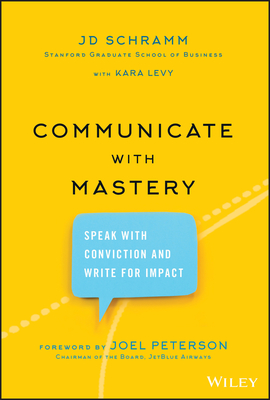 Communicate with Mastery: Speak with Conviction and Write for Impact By Jd Schramm, Kara Levy (With), Joel Peterson (Foreword by) Cover Image