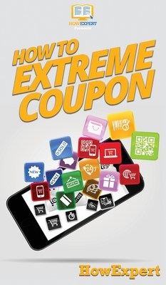 How to Extreme Coupon: Your Step By Step Guide to Extreme Couponing By Howexpert Cover Image