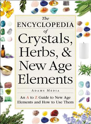 The Encyclopedia of Crystals, Herbs, and New Age Elements: An A to Z Guide to New Age Elements and How to Use Them By Adams Media Cover Image